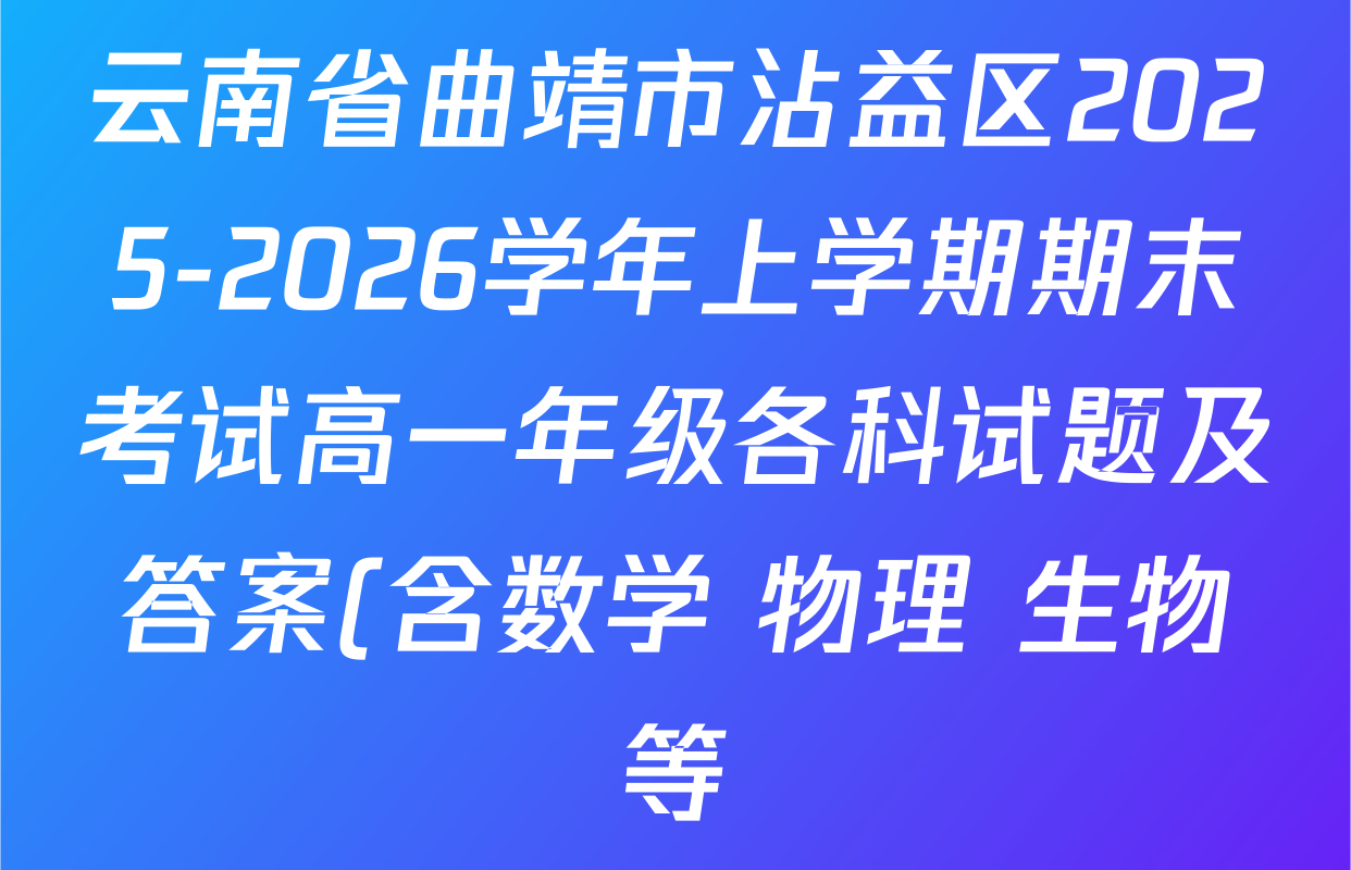 云南省曲靖市沾益区2025-2026学年上学期期末考试高一年级各科试题及答案(含数学 物理 生物等) 云南省曲靖市沾益区2025-2026学年上学期期末考试高一年级各科试题及答案(含数学 物理 生物等)